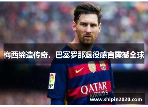 梅西缔造传奇，巴塞罗那退役感言震撼全球