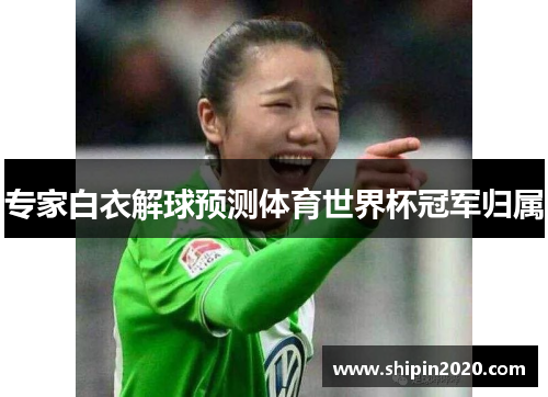 专家白衣解球预测体育世界杯冠军归属
