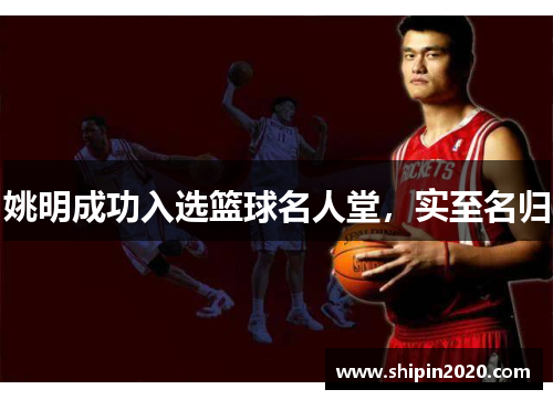 姚明成功入选篮球名人堂，实至名归