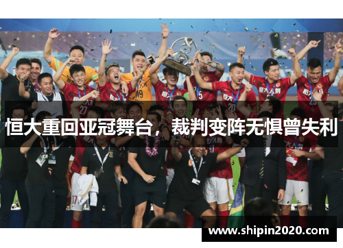 恒大重回亚冠舞台，裁判变阵无惧曾失利