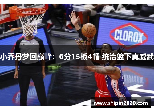 小乔丹梦回巅峰：6分15板4帽 统治篮下真威武